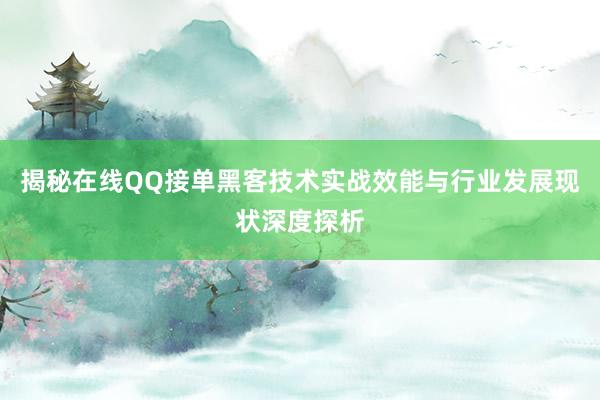 揭秘在线QQ接单黑客技术实战效能与行业发展现状深度探析