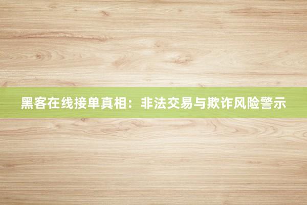 黑客在线接单真相：非法交易与欺诈风险警示