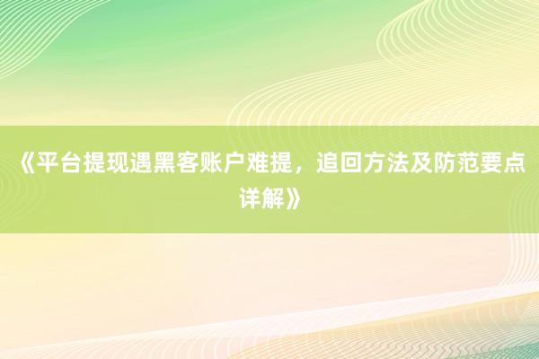 《平台提现遇黑客账户难提，追回方法及防范要点详解》